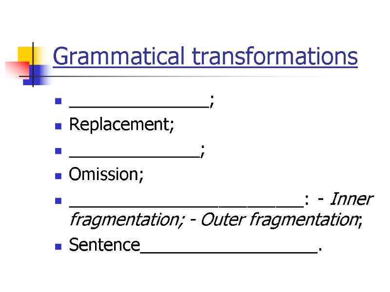 Grammatical transformations _______________; Replacement; ______________; Omission; _________________________: - Inner fragmentation; - Outer fragmentation; Sentence___________________.